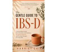 The Gentle Guide to IBS-D: Understanding Irritable Bowel Syndrome with Diarrhoea, Navigating Diagnosis, and Everyday Strategies for Living Well