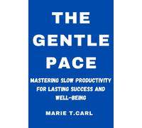The Gentle Pace: Mastering Slow Productivity For Lasting Success And Well-Being