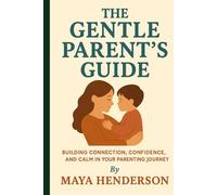 The Gentle Parent's Guide: From Newborn to Toddler: Building Connection, Confidence, and Calm in Your Parenting Journey