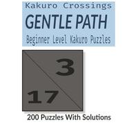 The Gentle Path: Easy Kakuro Puzzle Book for Beginners - 200 Simple Number Cross Sums with Solutions for Adults and Seniors