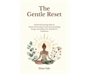 THE GENTLE RESET: A Spiritual Coaching Guide for Women Recovering from Burnout, Reclaiming Energy, and Finding Their Way Back to Themselves