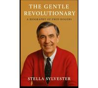 The Gentle Revolutionary: A Biography of Fred Rogers