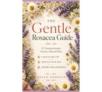 The Gentle Rosacea Guide: A Compassionate, Science-Based Plan to Calm Flare-Ups, Rebuild Your Skin, and Restore Your Confidence