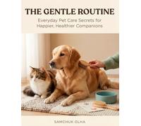 The Gentle Routine: Everyday Pet Care Secrets for Happier Healthier Companions