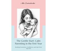 The Gentle Start: Calm Parenting in the First Year: Building Connection, Confidence, and Calm from Day One