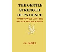 THE GENTLE STRENGHT OF PATIENCE: Waiting Well with the Help of the Holy Spirit