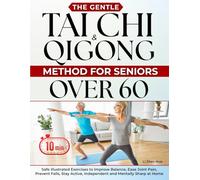 The Gentle Tai Chi & Qigong Method for Seniors Over 60: Safe 10-Minute Illustrated Exercises to Improve Balance, Ease Joint Pain, Prevent Falls, Stay Active, Independent and Mentally Sharp at Home
