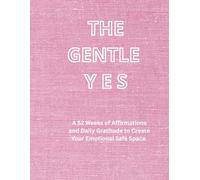 The Gentle YES: 52 Weeks of Affirmations and Daily Gratitude to Create Your Emotional Safe Space.