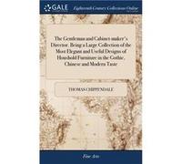 The Gentleman and Cabinetmakers Director. Being a Large Collection of the Most Elegant and Useful Designs of Houshold Furniture in the Gothic Chinese and Thomas ChippendaleThomas Chippendale (Auteur)