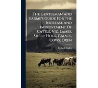 The Gentleman And Farme's Guide For The Increase And Improvement Of Cattle, Viz. Lambs, Sheep, Hogs, Calves, Cows, Oxen