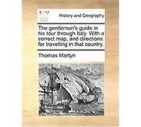The Gentleman's Guide in His Tour Through Italy. with a Correct Map, and Directions for Travelling in That Country. Martyn, Thomas (Auteur)