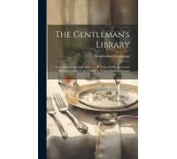 The Gentleman's Library: Containing Rules For Conduct In All Parts Of Life. The Fourth Edition. Corrected And Enlarged. Written By A Gentleman