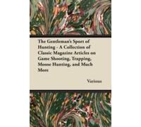The Gentleman's Sport Of Hunting - A Collection Of Classic Magazine Articles On Game Shooting, Trapping, Moose Hunting, And Much More