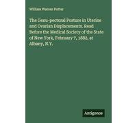 The Genu-pectoral Posture in Uterine and Ovarian Displacements. Read Before the Medical Society of the State of New York, February 7, 1882, at Albany, N.Y.