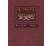 The Genuine Book: An Inquiry, or Delicate Investigation Into the Conduct of Her Royal Highness, the Princess of Wales Before Lords Erskine, Spencer, ... Inquiry, Appointed by His Majesty in the Ye