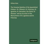 The Genuine Epistles of the Apostolical Fathers : St. Clement, St. Polycarp, St. Ignatius, St. Barnabas, the Pastor of Hermas : and an Account of the Martyrdoms of St. Ignatius and St. Polycarp