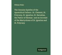 The Genuine Epistles of the Apostolical Fathers : St. Clement, St. Polycarp, St. Ignatius, St. Barnabas, the Pastor of Hermas : and an Account of the Martyrdoms of St. Ignatius and St. Polycarp