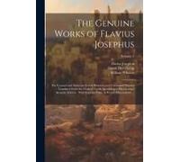 The Genuine Works Of Flavius Josephus: The Learned And Authentic Jewish Historian And Celebrated Warrior: Translated From The Original Gr ccordin