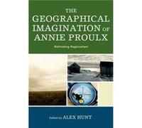 The Geographical Imagination of Annie Proulx Alex Hunt (Auteur)