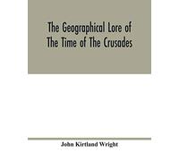 The Geographical Lore Of The Time Of The Crusades; A Study In The History Of Medieval Science And Tradition In Western Europe