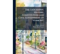 The Geography, History, Constitution and Civil Government of Vermont;