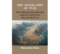 The Geography of War: Why Mountains, Rivers, and Oceans Still Decide Battles