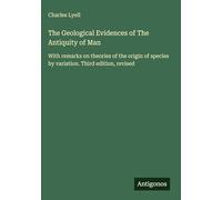 The Geological Evidences of The Antiquity of Man: With remarks on theories of the origin of species by variation. Third edition, revised