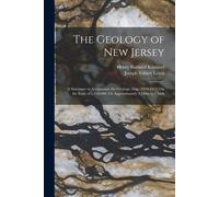 The Geology Of New Jersey: A Summary To Accompany The Geologic Map (1910-1912) On The Scale Of 1:250,000, Or Approximately 4 Miles To 1 Inch