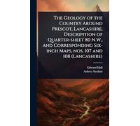 The Geology of the Country Around Prescot, Lancashire. Descripition of Quarter-sheet 80 N.W., and Corresponding Six-inch Maps, nos. 107 and 108 (Lancashire)
