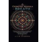 The Geometric Mandala Breath: An Adult Healing Mandala Coloring Book Featuring Intricate Designs for Breathing, Stress Relief, Mindfulness, and Deep Relaxation