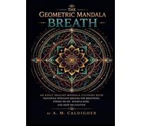 The Geometric Mandala Breath: An Adult Healing Mandala Coloring Book Featuring Intricate Designs for Breathing, Stress Relief, Mindfulness, and Deep Relaxation