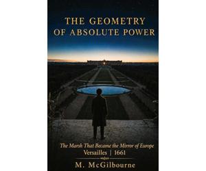The Geometry of Absolute Power: The Marsh That Became the Mirror of Europe | Versailles 1661