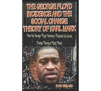 The George Floyd Incidence And The Social Change Theory Of Karl Marx: How The George Floyd Incidence Followed The Social Change Theory Of Karl Marx