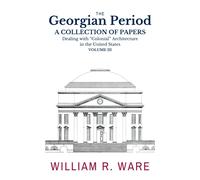 The Georgian Period: A Collection of Papers Dealing with “Colonial” or XVIII-Century Architecture in the United States