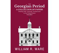 The Georgian Period: A Collection Of Papers Dealing With Colonial Or Xviii-Century Architecture In The United States