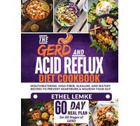 The Gerd And Acid Reflux Diet Cookbook: Mouthwatering, High-Fiber, Alkaline, And Watery Recipes To Prevent Heartburn And Nourish Your Gut-Includes A 60-Day Meal Plan For All Stages