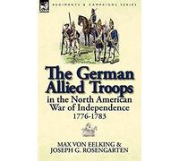 The German Allied Troops In The North American War Of Independence, 1776-1783