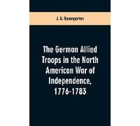 The German Allied Troops In The North American War Of Independence, 1776-1783