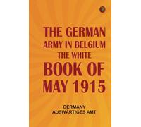 The German Army in Belgium the White Book of May 1915
