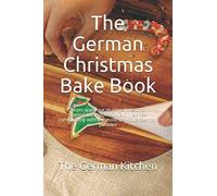 The German Christmas Bake Book: From Apple Pie To Gingerbread To Spekulatius - Spend This Christmas Comfortably With The Most Delicious German Pastries