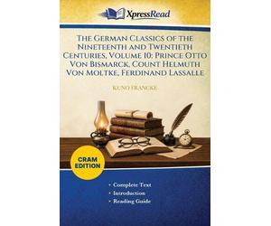 The German Classics of the Nineteenth and Twentieth Centuries, Volume 10: Prince Otto Von Bismarck, Count Helmuth Von Moltke, Ferdinand Lassalle (Cram Edition)