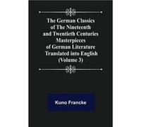 The German Classics of the Nineteenth and Twentieth Centuries Volume 3 Masterpieces of German Literature Translated into English - Kuno Francke - Alpha Ed Kuno FranckeKuno Francke (Auteur)
