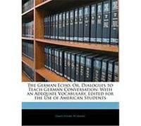 The German Echo, Or, Dialogues to Teach German Conversation: With an Adequate Vocabulary, Edited for the Use of American Students Worman, James Henry (Auteur)