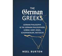 The German Greeks: German Philosophy and the German Philosophers: Leibniz, Kant, Hegel, Schopenhauer, Nietzsche
