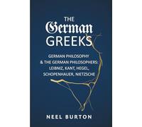 The German Greeks: German Philosophy and the German Philosophers: Leibniz, Kant, Hegel, Schopenhauer, Nietzsche