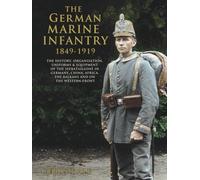 The German Marine Infantry 1849-1919: The History, Organisation, Uniforms & Equipment of the Seebataillone in Germany, China, Africa, the Balkans and on the Western Front