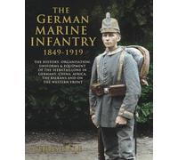 The German Marine Infantry 1849-1919: The History, Organisation, Uniforms & Equipment of the Seebataillone in Germany, China, Africa, the Balkans and on the Western Front