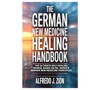 The German New Medicine Healing HandBook: The Ultimate Self-Healing Manual Based on Dr. Hamer’s German New Medicine Principles