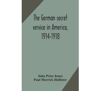 The German Secret Service In America, 1914-1918