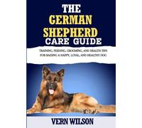 THE GERMAN SHEPHERD CARE GUIDE: Training, Feeding, Grooming, and Health Tips for Raising a Happy, Loyal, and Healthy Dog